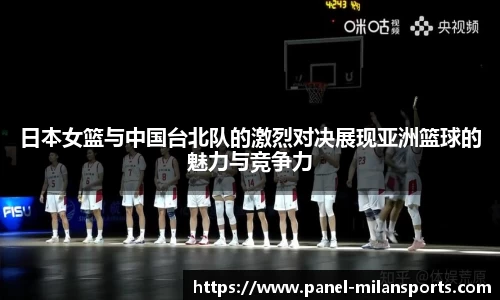 日本女篮与中国台北队的激烈对决展现亚洲篮球的魅力与竞争力
