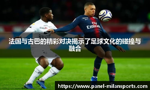 法国与古巴的精彩对决揭示了足球文化的碰撞与融合