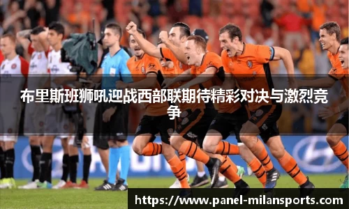 布里斯班狮吼迎战西部联期待精彩对决与激烈竞争