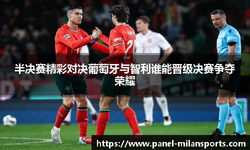 半决赛精彩对决葡萄牙与智利谁能晋级决赛争夺荣耀